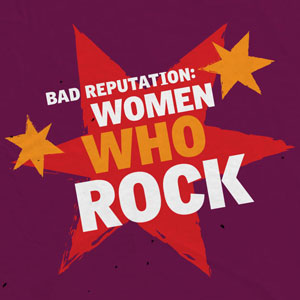 Bad Reputation: Women Who Rock