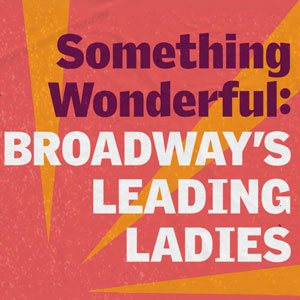 Something Wonderful: Broadway's Leading Ladies
